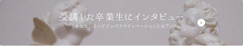 受講した卒業生にインタビュー「あなたにとってリンパアクティベーションとは？」