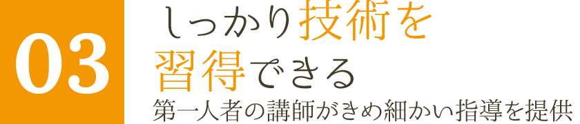 しっかり技術を習得できる　第一人者の講師がきめ細かい指導を提供