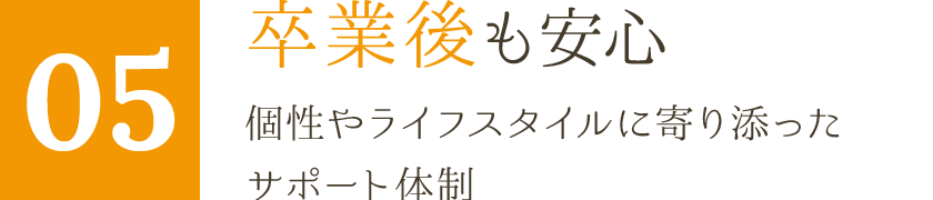 卒業後も安心　個性やライフスタイルに寄り添ったサポート体制